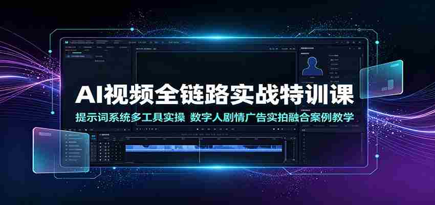 AI视频全链路实战特训课:提示词系统多工具实操,数字人剧情广告实拍融合案例教学-副业部