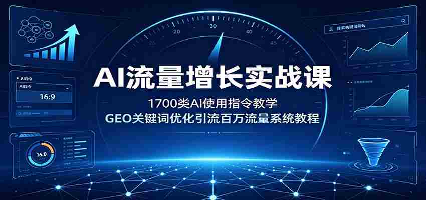 AI流量增长实战课：1700类AI使用指令教学，GEO关键词优化引流百万流量系统教程-副业部
