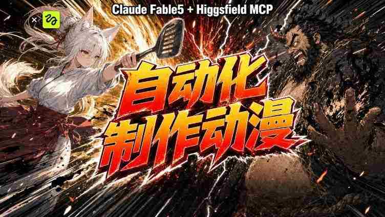 AI自动化动漫制作!Claude Fable 5接入Higgsfield MCP,直接生成完整创意内容