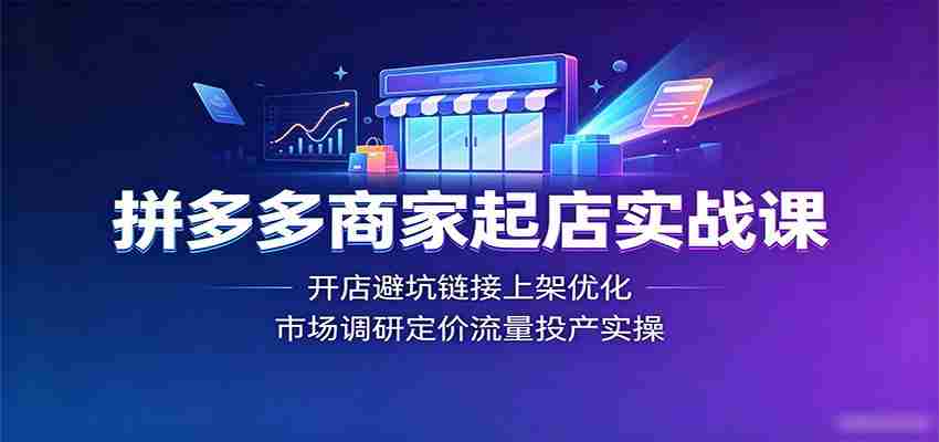 拼多多商家起店实战课：开店避坑链接上架优化，市场调研定价流量投产实操-副业部