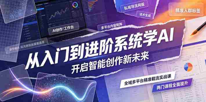 从入门到进阶系统学AI，开启智能创作新未来，两门课程，全面提升你的AI创作能力-副业部