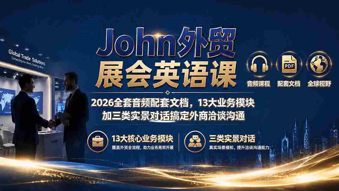 （19610期）John外贸展会英语课｜2026全套音频配套文档，13大业务模块加三类实景对话搞定外商洽谈沟通-副业部