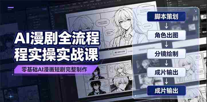 AI漫剧全流程实操实战课｜零基础AI漫画短剧完整制作、脚本出图成片全链路落地教程-副业部