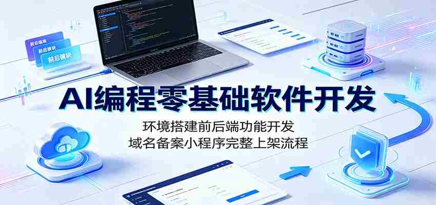 AI编程零基础软件开发:环境搭建前后端功能开发,域名备案小程序完整上架流程-副业部