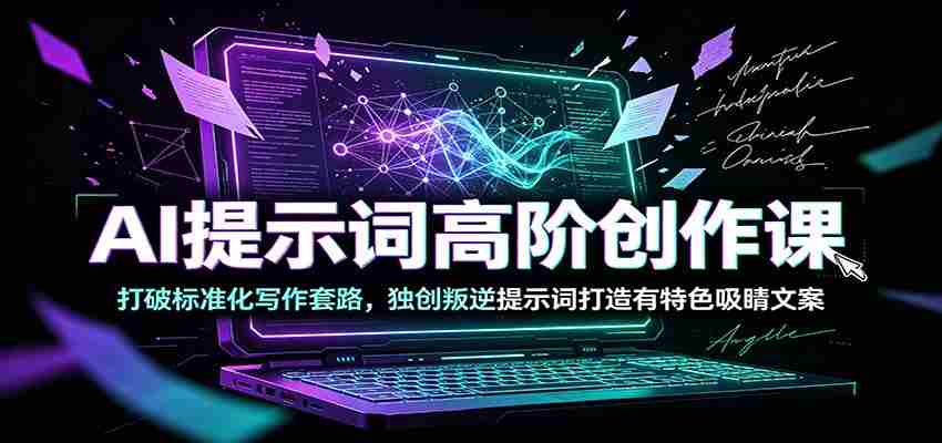 AI提示词高阶创作课:打破标准化写作套路,独创叛逆提示词打造有特色吸睛文案-副业部