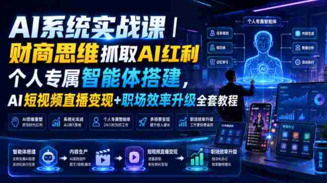 AI系统实战课｜财商思维抓取AI红利｜个人专属智能体搭建，AI短视频直播变现+职场效率升级全套教程-副业部