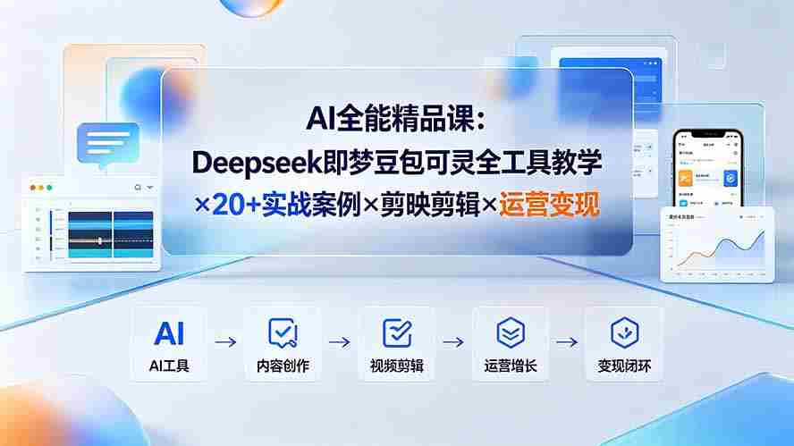 （19278期）AI全能精品课：Deepseek即梦豆包可灵全工具教学×20+实战案例×剪映剪辑×运营变现-副业部
