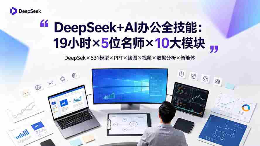 （19411期）DeepSeek+AI办公全技能：19小时×5位名师×10大模块，DeepSeek×631模型×PPT×绘图×视频×数据分析×智能体-副业部