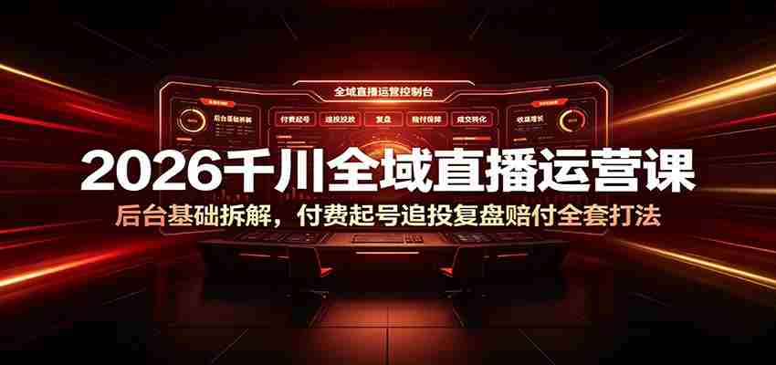 2026千川全域直播运营课:后台基础拆解,付费起号追投复盘赔付全套打法-副业部