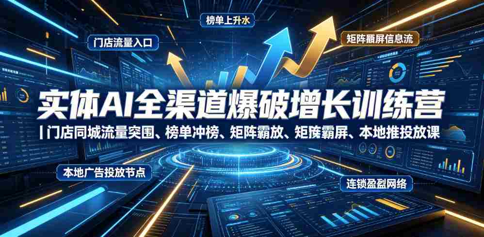 实体AI全渠道爆破增长训练营｜门店同城流量突围、榜单冲榜、矩阵霸屏、本地推投放、连锁复制全域盈利实战课-副业部