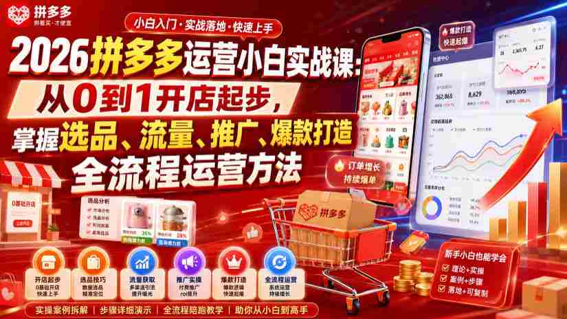 2026拼多多运营小白实战课：从0到1开店起步，掌握选品、流量、推广、爆款打造全流程运营方法-副业部