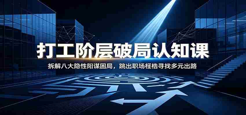 打工阶层破局认知：拆解八大隐性阳谋困局，跳出职场桎梏寻找多元出路-副业部