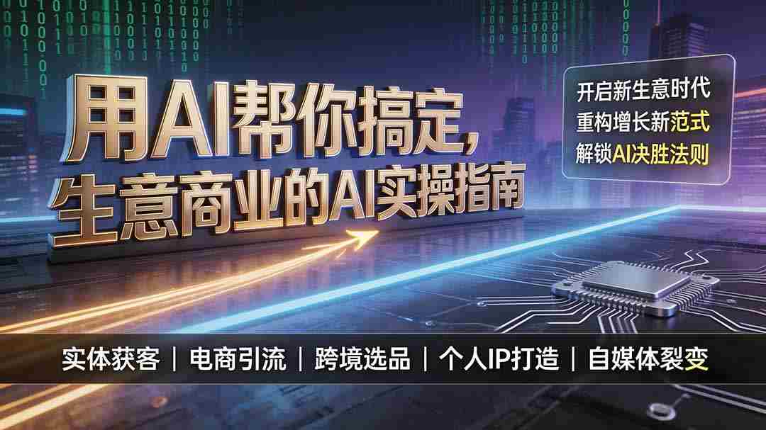 （19608期）用AI帮你搞定，生意商业的AI实操指南，开启新生意时代，重构增长新范式，解锁AI时代决胜法则-副业部