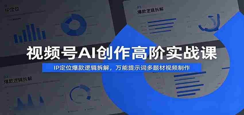 视频号AI创作高阶实战课：IP定位爆款逻辑拆解，万能提示词多题材视频制作-副业部
