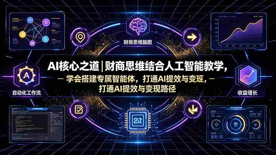 （19542期）AI核心之道｜财商思维结合人工智能教学，学会搭建专属智能体，打通AI提效与变现路径-副业部