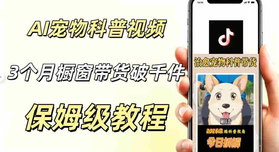 宠物赛道新玩法，用AI做治愈宠物科普视频，三个月橱窗销售近1000件【详细教学】-副业部
