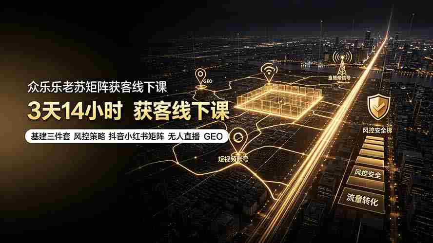 （19450期）众乐乐老苏矩阵获客线下课：3天14小时×基建三件套×风控策略×抖音小红书矩阵×无人直播×GEO-副业部
