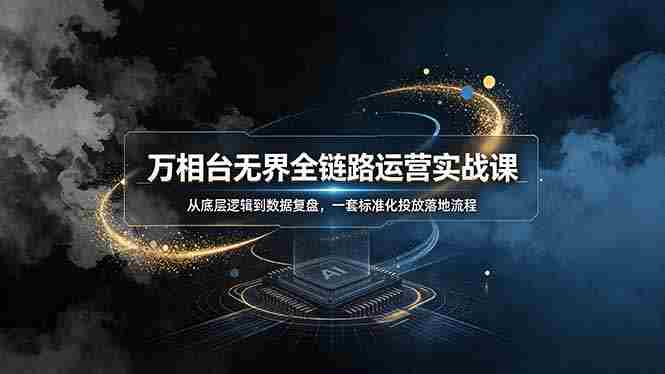 （19158期）万相台无界全链路运营实战课，从底层逻辑到数据复盘，一套标准化投放落地流程-副业部