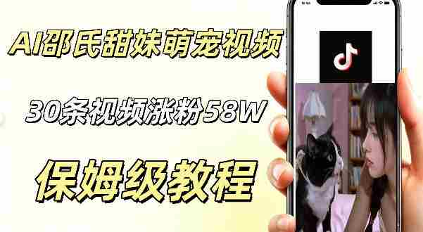 AI做邵氏甜妹萌宠视频，30条视频暴涨58W粉，条条爆款，详细拆解教程-副业部