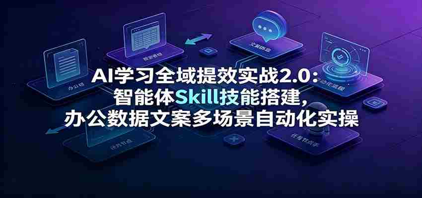 AI学习全域提效实战2.0：智能体Skill技能搭建，办公数据文案多场景自动化实操-副业部