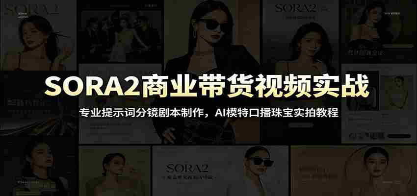 SORA2商业带货视频实战:专业提示词分镜剧本制作,AI模特口播珠宝实拍教程-副业部
