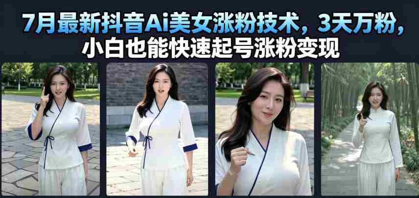 7月最新抖音Ai美女涨粉技术，3天万粉，小白也能快速起号涨粉变现-副业部