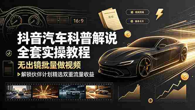 （19133期）抖音汽车科普解说全套实操教程，无出镜批量做视频，解锁伙伴计划精选双重流量收益-副业部