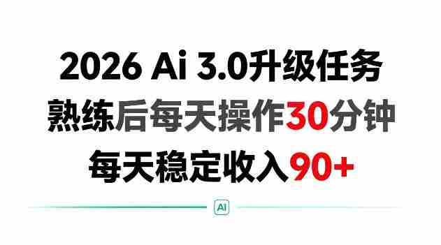 2026 Ai3.0升级任务，熟练后每天操作30分钟，每天稳定收入90+【揭秘】
