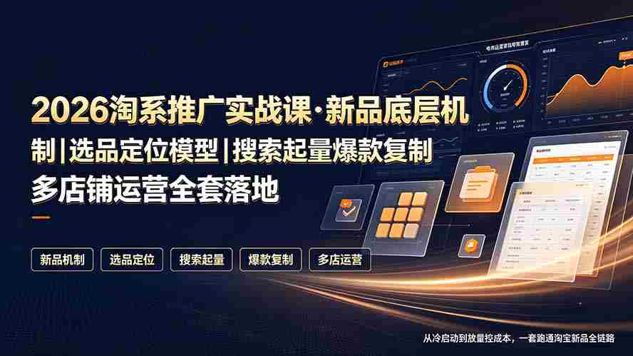 （19272期）2026淘系推广实战课·新品底层机制｜选品定位模型｜搜索起量爆款复制多店铺运营全套落地教程-副业部