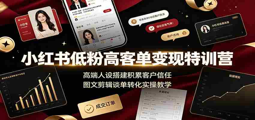 小红书低粉高客单变现特训营:高端人设搭建积累客户信任,图文剪辑谈单转化实操教学-副业部