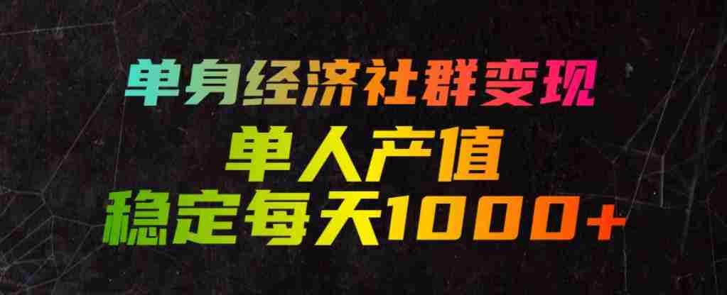 单身经济社群变现玩法,单人产值稳定每天1000+,门槛低好上手,稳定可持续【揭秘】