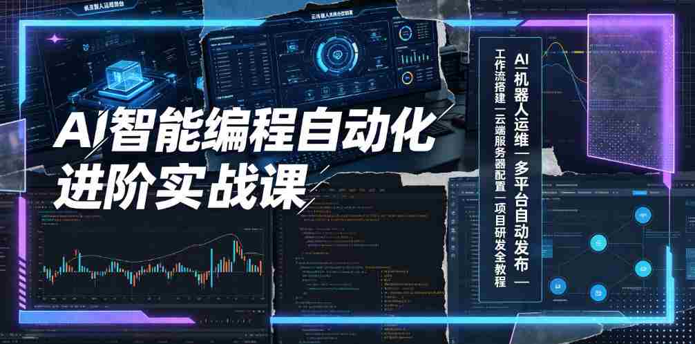 AI智能编程自动化进阶实战课｜AI机器人运维、多平台自动发布、工作流搭建、云端服务器配置与项目研发全教程-副业部