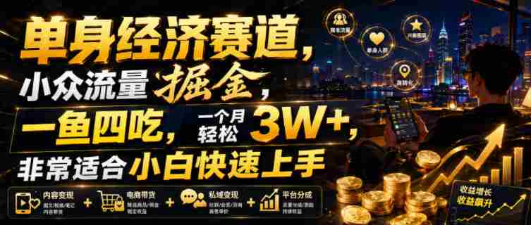 单身经济赛道，小众流量掘金，一鱼四吃，一个月轻松3W+，非常适合小白快速上手【揭秘】-副业部