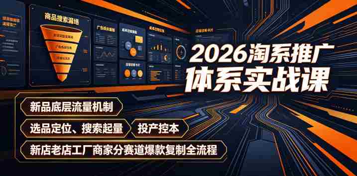 2026淘系推广体系实战课｜新品底层流量机制、选品定位、搜索起量、投产控本、新店老店工厂商家分赛道爆款复制全流程（更新）-副业部