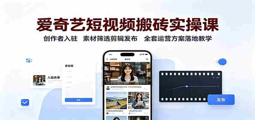 爱奇艺短视频搬砖实操课：创作者入驻，素材筛选剪辑发布，全套运营方案落地教学-副业部