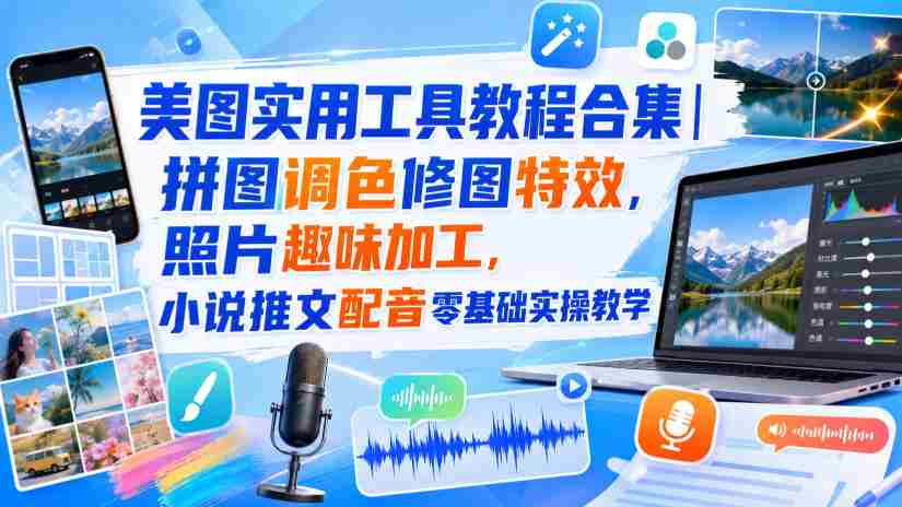 美图实用工具教程合集｜拼图调色修图特效，照片趣味加工，小说推文配音零基础实操教学-副业部