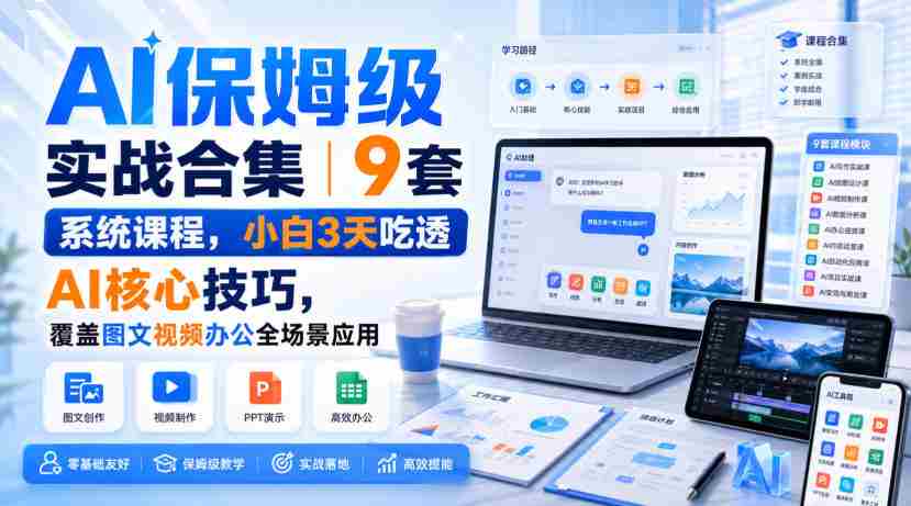 AI保姆级实战合集｜9套系统课程，小白3天吃透AI核心技巧，覆盖图文视频办公全场景应用-副业部
