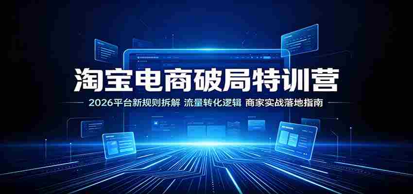 淘宝电商破局特训营：2026平台新规则拆解，流量转化逻辑，商家实战落地指南-副业部