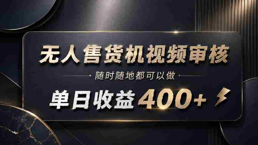 无人售货机视频审核，随时随地都可以做，单日收益400+，有手就能做【揭秘】-副业部