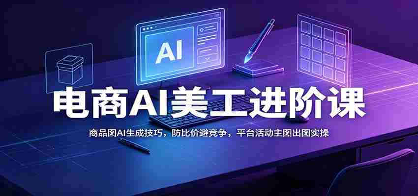 电商AI美工进阶课：商品图AI生成技巧，防比价避竞争，平台活动主图出图实操-副业部