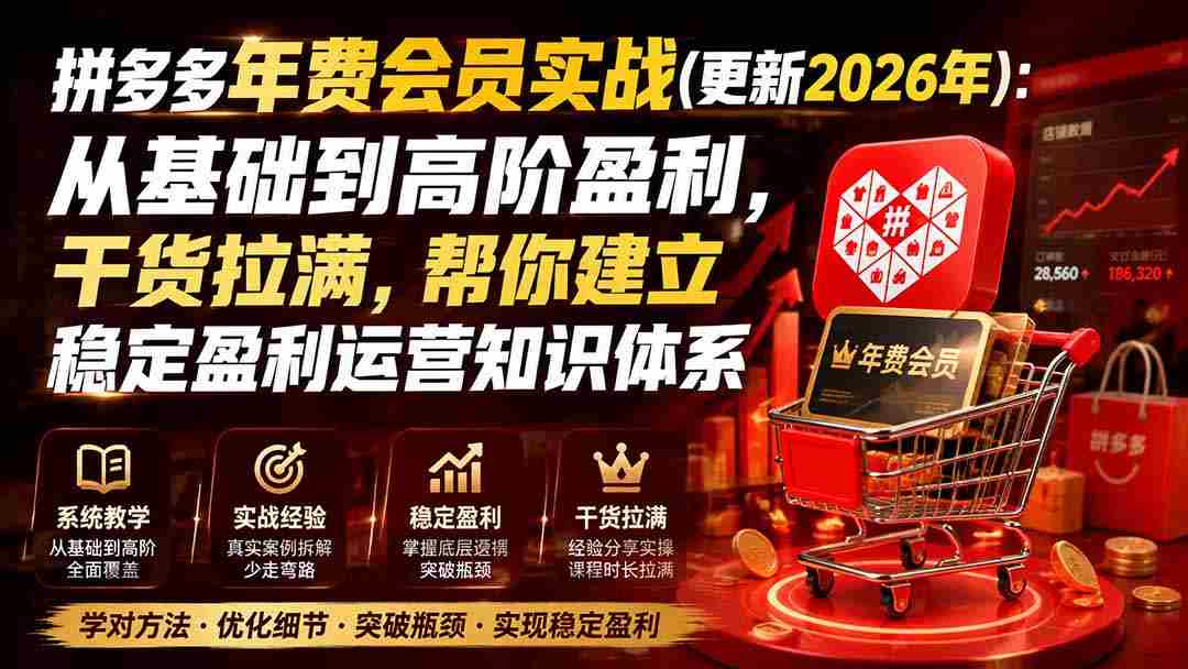 （20157期）拼多多年费会员实战(更新2026年)：从基础到高阶盈利，干货拉满，帮你建立稳定盈利运营知识体系-副业部