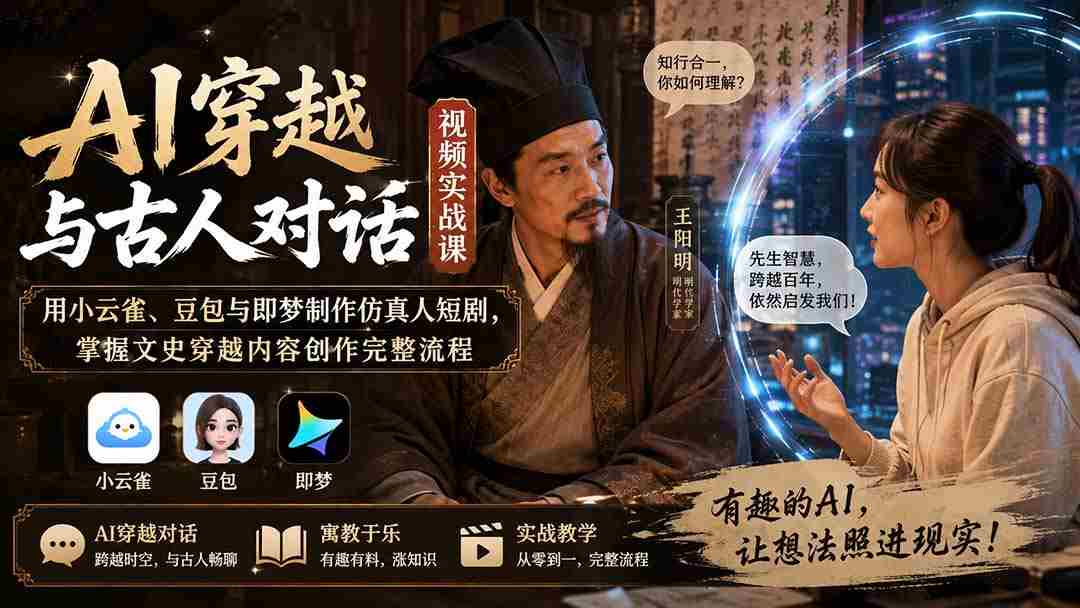 （20171期）AI穿越与古人对话视频实战课：用小云雀、豆包与即梦制作仿真人短剧，掌握文史穿越内容创作完整流程-副业部