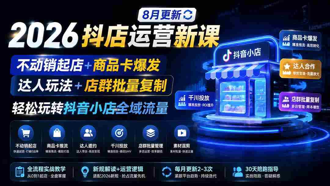 （19767期）2026抖店运营新课｜8月更新｜不动销起店+商品卡爆发｜达人玩法+店群批量复制｜轻松玩转抖音小店全域流量-副业部