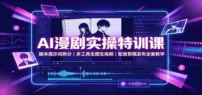 AI漫剧实操特训课：脚本提示词拆分，多工具生图生视频，配音剪辑发布全套教学-副业部