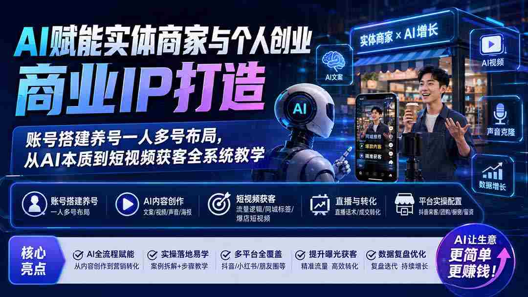 （19852期）AI赋能实体商家与个人创业商业IP打造；账号搭建养号一人多号布局，从AI本质到短视频获客全系统教学-副业部