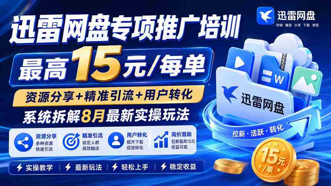 （20050期）迅雷网盘专项推广培训-更新0824——最高15元/每单，资源分享+精准引流+用户转化，系统拆解最新实操玩法-副业部