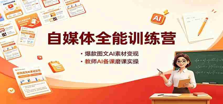 自媒体全能训练营：爆款图文AI素材变现，教师AI备课磨课实操-副业部