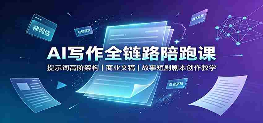 AI写作全链路陪跑课：提示词高阶架构，商业文稿，故事短剧剧本创作教学-副业部