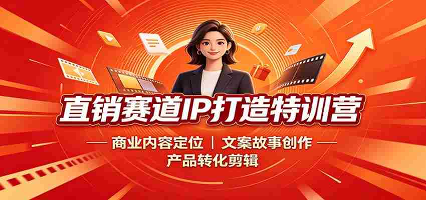 直销赛道IP打造特训营：商业内容定位，文案故事创作，产品转化剪辑-副业部