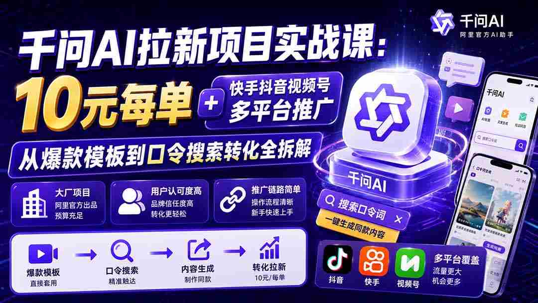 （19961期）千问AI拉新项目实战课-更新0818：10元每单+快手抖音视频号多平台推广，从爆款模板到口令搜索转化全拆解-副业部